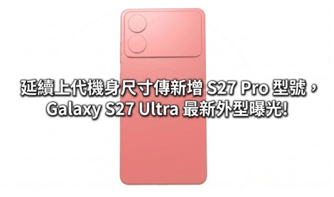 延續上代機身尺寸傳新增 S27 Pro 型號，Galaxy S27 Ultra 最新外型曝光!