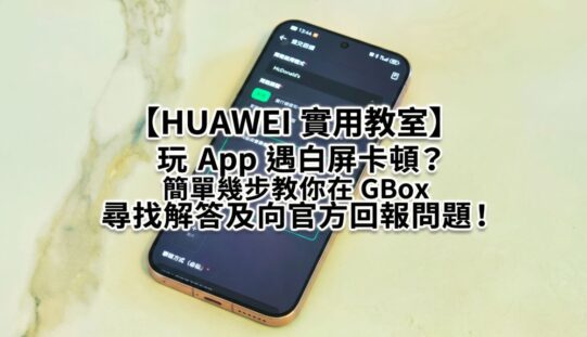 【HUAWEI 實用教室】玩 App 遇白屏卡頓？簡單幾步教你在 GBox 尋找解答及向官方回報問題!