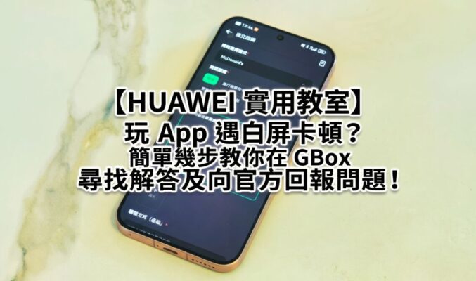 【HUAWEI 實用教室】玩 App 遇白屏卡頓？簡單幾步教你在 GBox 尋找解答及向官方回報問題!