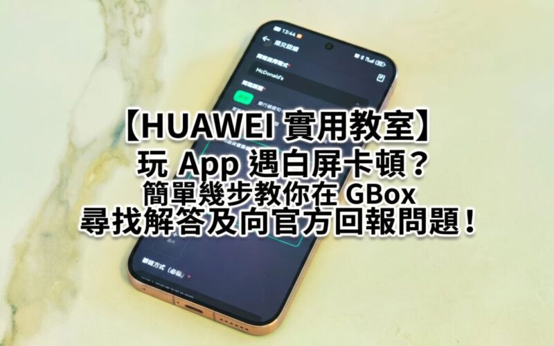 【HUAWEI 實用教室】玩 App 遇白屏卡頓？簡單幾步教你在 GBox 尋找解答及向官方回報問題!
