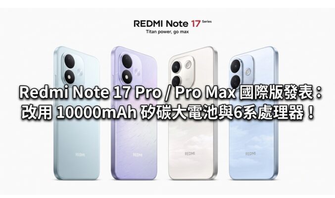 Redmi Note 17 Pro / Pro Max 國際版發表：改用 10000mAh 矽碳大電池與驍龍 6 系處理器！