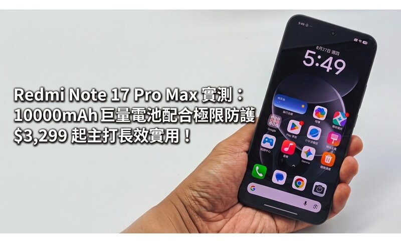Redmi Note 17 Pro Max 實測：10000mAh 巨量電池配合極限防護，$3,299 起主打長效實用!