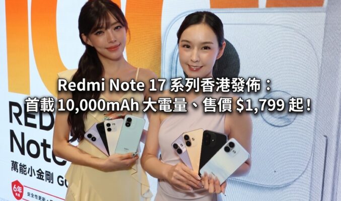 Redmi Note 17 系列香港發佈：首載 10,000mAh 大電量、售價 $1,799 起!