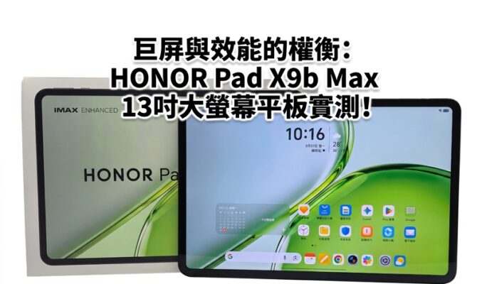 巨屏與效能的權衡：HONOR Pad X9b Max 13吋大螢幕平板實測!