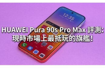 HUAWEI Pura 90s Pro Max 評測: 現時市場上最抵玩的旗艦!