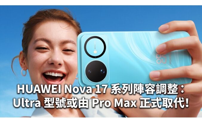 HUAWEI Nova 17 系列陣容調整：Ultra 型號或由 Pro Max 正式取代!