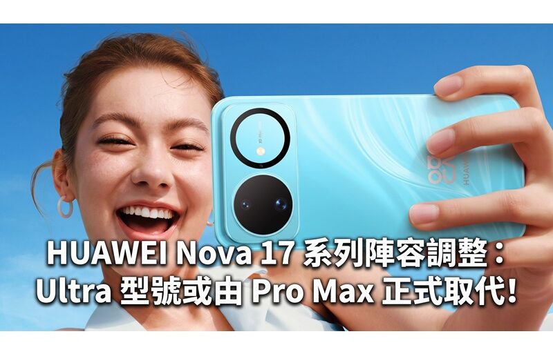 HUAWEI Nova 17 系列陣容調整：Ultra 型號或由 Pro Max 正式取代!