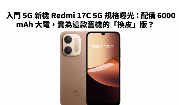 入門 5G 新機 Redmi 17C 5G 規格曝光：配備 6000mAh 大電，實為這款舊機的「換皮」版？