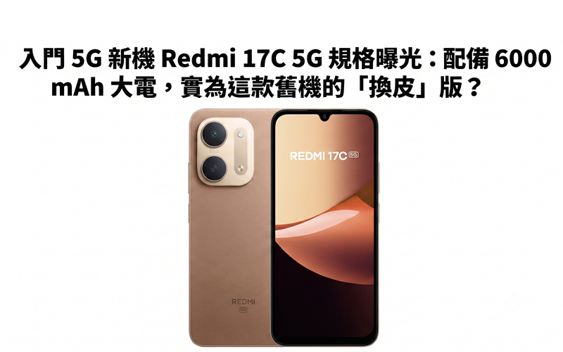 入門 5G 新機 Redmi 17C 5G 規格曝光：配備 6000mAh 大電，實為這款舊機的「換皮」版？