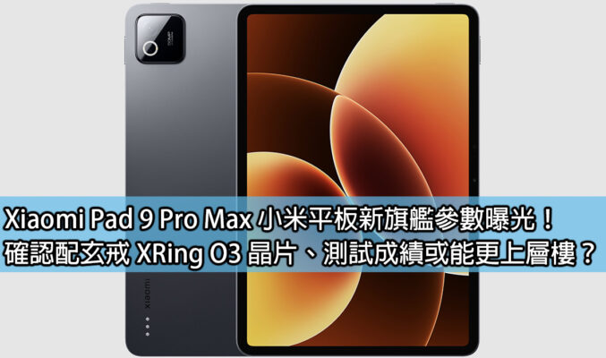 Xiaomi Pad 9 Pro Max 小米平板新旗艦參數曝光！確認配玄戒 XRing O3 晶片、測試成績或能更上層樓？