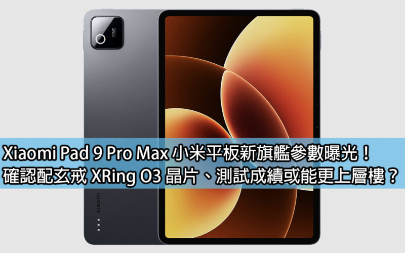 Xiaomi Pad 9 Pro Max 小米平板新旗艦參數曝光！確認配玄戒 XRing O3 晶片、測試成績或能更上層樓？