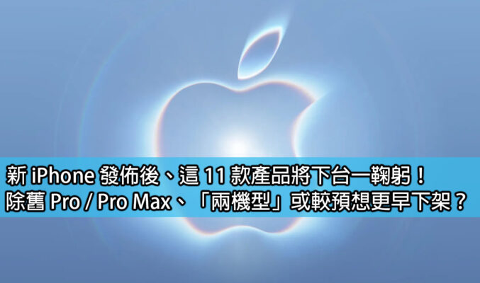 新 iPhone 發佈後、這 11 款產品將下台一鞠躬！除舊 Pro / Pro Max、「兩機型」或較預想更早下架？