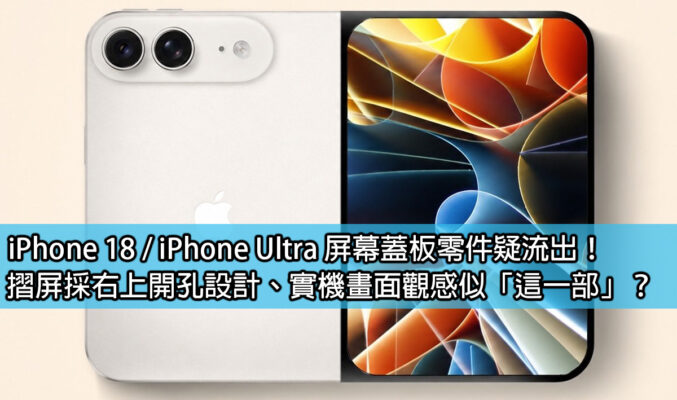 iPhone 18 / iPhone Ultra 屏幕蓋板零件疑流出！摺屏採右上開孔設計、實機畫面觀感似「這一部」？