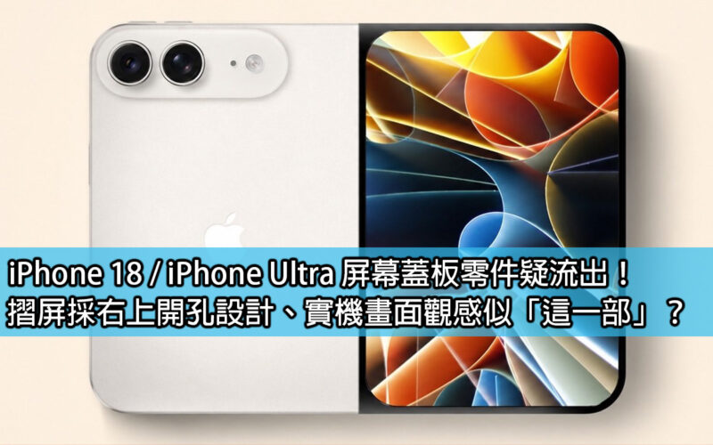 iPhone 18 / iPhone Ultra 屏幕蓋板零件疑流出！摺屏採右上開孔設計、實機畫面觀感似「這一部」？