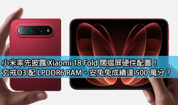 小米率先披露 Xiaomi 18 Fold 闊摺屏硬件配置！玄戒O3 配 LPDDR6 RAM、安兔兔成績達 500 萬分？