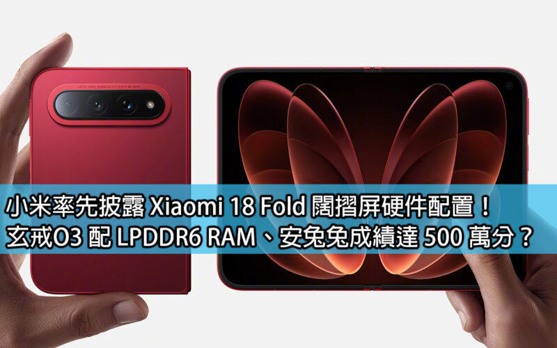 小米率先披露 Xiaomi 18 Fold 闊摺屏硬件配置！玄戒O3 配 LPDDR6 RAM、安兔兔成績達 500 萬分？