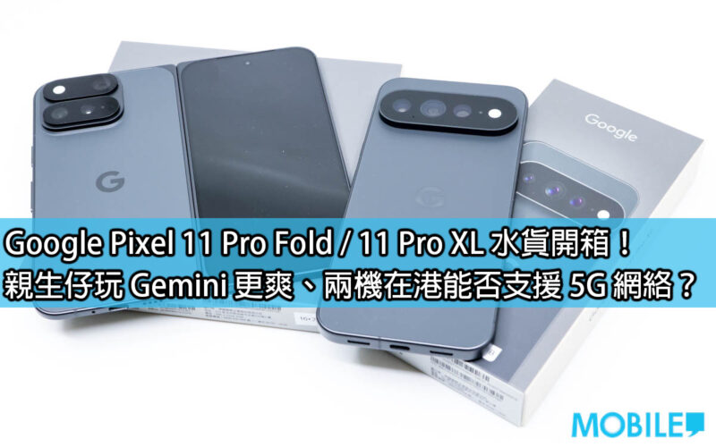 Google Pixel 11 Pro Fold / 11 Pro XL 水貨開箱！親生仔玩 Gemini 更爽、兩機在港能否支援 5G 網絡？