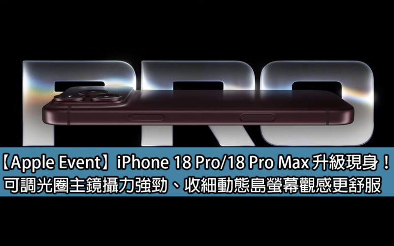 【Apple Event】iPhone 18 Pro / 18 Pro Max 升級現身！可調光圈主鏡攝力強勁、收細動態島螢幕觀感更舒服