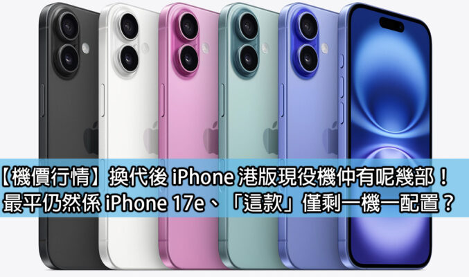【機價行情】換代後 iPhone 港版現役機仲有呢幾部！最平仍然係 iPhone 17e、「這款」僅剩一機一配置？