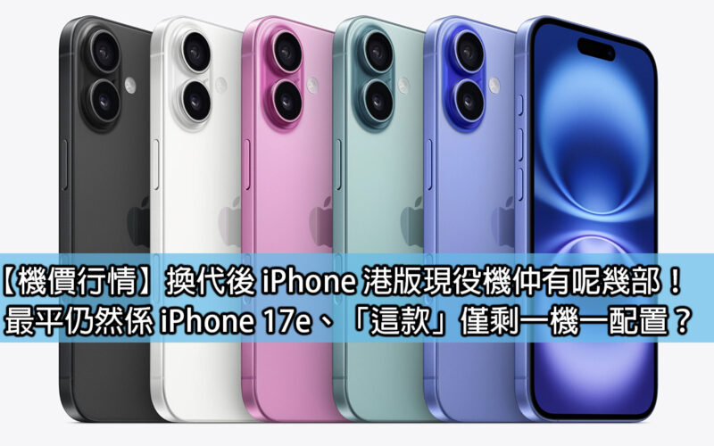 【機價行情】換代後 iPhone 港版現役機仲有呢幾部！最平仍然係 iPhone 17e、「這款」僅剩一機一配置？
