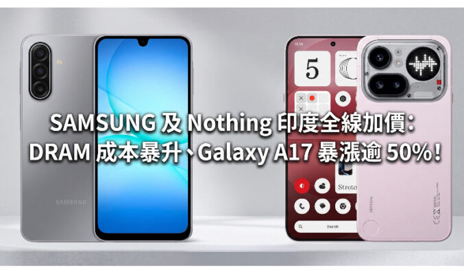 SAMSUNG 及 Nothing 印度全線加價：DRAM 成本暴升、Galaxy A17 暴漲逾 50%！