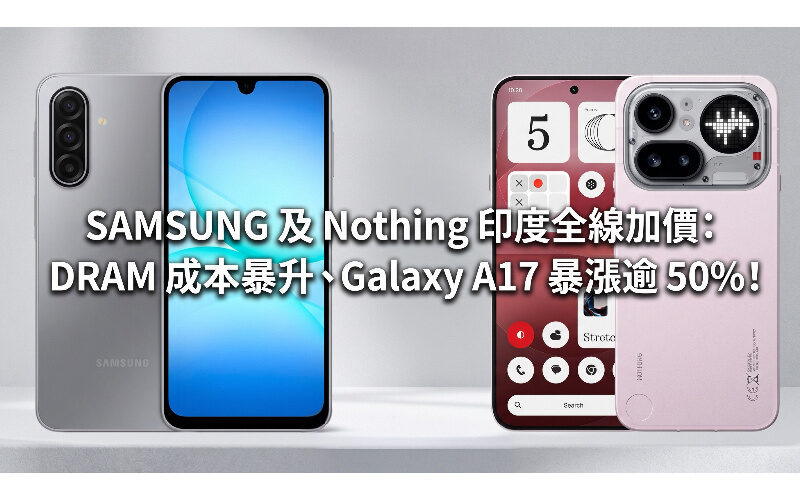 SAMSUNG 及 Nothing 印度全線加價：DRAM 成本暴升、Galaxy A17 暴漲逾 50%！