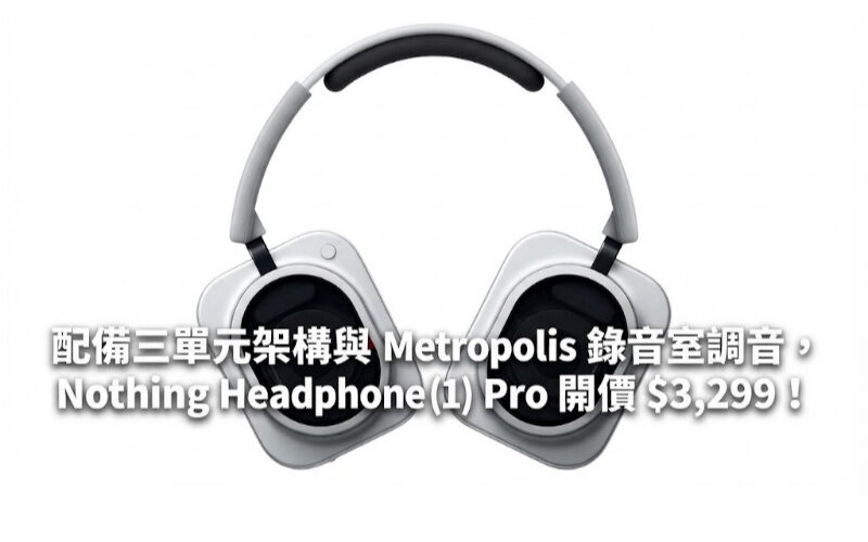 配備三單元架構與 Metropolis 錄音室調音，Nothing Headphone (1) Pro 開價 $3,299！