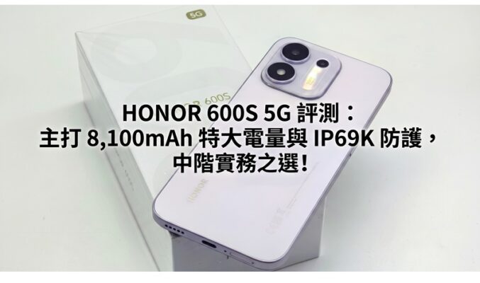 HONOR 600S 5G 評測：主打 8,100mAh 特大電量與 IP69K 防護，中階實務之選!