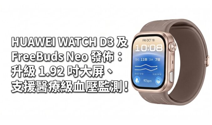 HUAWEI WATCH D3 及 FreeBuds Neo 發佈：升級 1.92 吋大屏、支援醫療級血壓監測！
