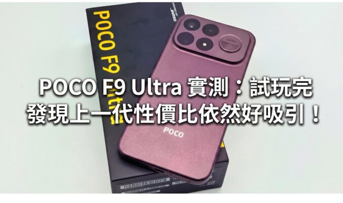 POCO F9 Ultra 實測：試玩完 發現上一代性價比依然好吸引！