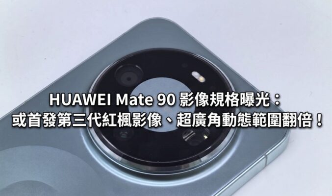 HUAWEI Mate 90 影像規格曝光：或首發第三代紅楓影像、超廣角動態範圍翻倍！