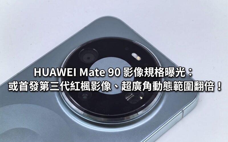 HUAWEI Mate 90 影像規格曝光：或首發第三代紅楓影像、超廣角動態範圍翻倍！