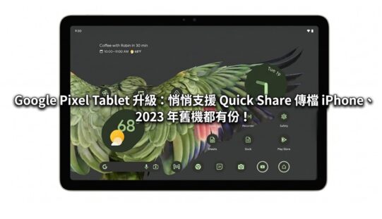 Google Pixel Tablet 升級：悄悄支援 Quick Share 傳檔 iPhone、2023 年舊機都有份！