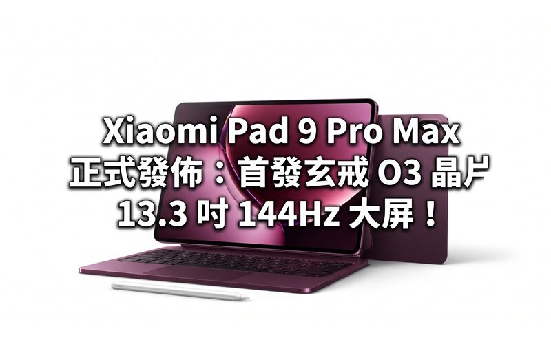 Xiaomi Pad 9 Pro Max 正式發佈：首發玄戒 O3 晶片、13.3 吋 144Hz 大屏！