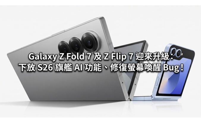 Galaxy Z Fold 7 及 Z Flip 7 迎來升級：下放 S26 旗艦 AI 功能、修復螢幕喚醒 Bug！