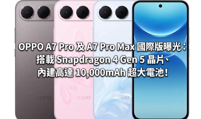 OPPO A7 Pro 及 A7 Pro Max 國際版曝光：搭載 Snapdragon 4 Gen 5 晶片、內建高達 10,000mAh 超大電池！