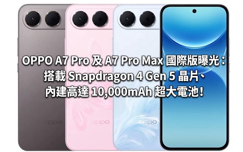 OPPO A7 Pro 及 A7 Pro Max 國際版曝光：搭載 Snapdragon 4 Gen 5 晶片、內建高達 10,000mAh 超大電池！
