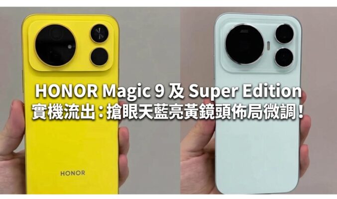 HONOR Magic 9 及 Super Edition 實機流出：搶眼天藍亮黃配色、鏡頭佈局微調！