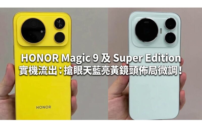 HONOR Magic 9 及 Super Edition 實機流出：搶眼天藍亮黃配色、鏡頭佈局微調！