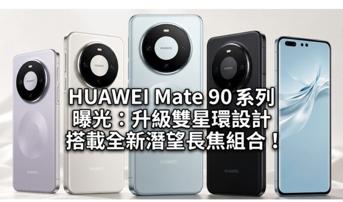 HUAWEI Mate 90 系列 曝光：升級雙星環設計、搭載全新潛望長焦組合！