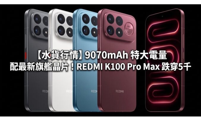 【水貨行情】9070mAh 特大電量配最新旗艦晶片！REDMI K100 Pro Max 跌穿5千