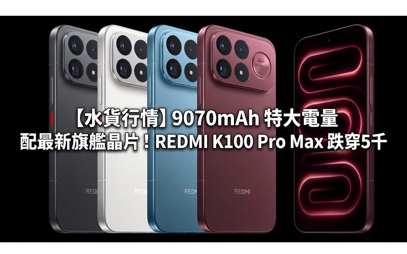 【水貨行情】9070mAh 特大電量配最新旗艦晶片！REDMI K100 Pro Max 跌穿5千