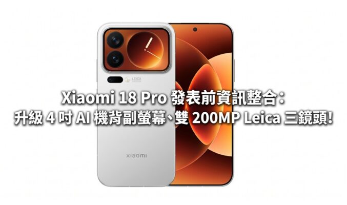 Xiaomi 18 Pro 發表前資訊整合：升級 4 吋 AI 機背副螢幕、雙 200MP Leica 三鏡頭!