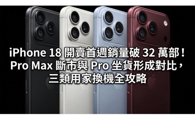 iPhone 18 開賣首週銷量破 32 萬部！Pro Max 斷市與 Pro 坐貨形成對比，三類用家換機全攻略