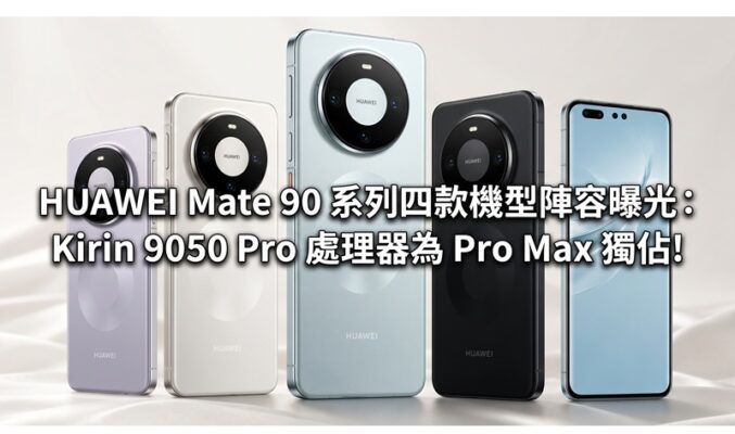 HUAWEI Mate 90 系列四款機型陣容曝光：Kirin 9050 Pro 處理器為 Pro Max 獨佔!