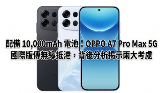 配備 10,000mAh 電池！OPPO A7 Pro Max 5G 國際版傳無緣抵港，背後分析揭示兩大考慮