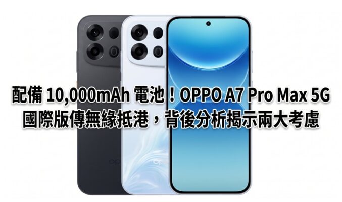 配備 10,000mAh 電池！OPPO A7 Pro Max 5G 國際版傳無緣抵港，背後分析揭示兩大考慮