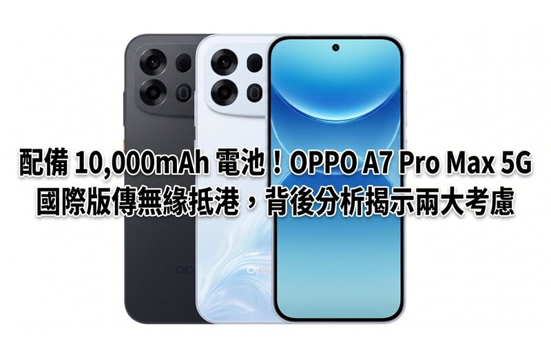 配備 10,000mAh 電池！OPPO A7 Pro Max 5G 國際版傳無緣抵港，背後分析揭示兩大考慮