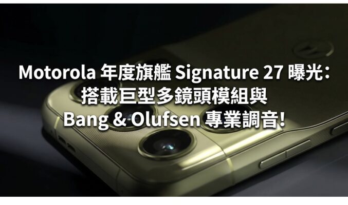 Motorola 年度旗艦 Signature 27 曝光：搭載巨型多鏡頭模組與 Bang & Olufsen 專業調音!