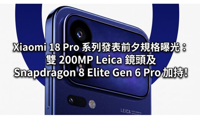 Xiaomi 18 Pro 系列發表前夕規格曝光：雙 200MP Leica 鏡頭及 Snapdragon 8 Elite Gen 6 Pro 加持!
